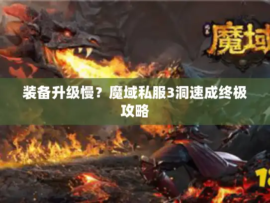 装备升级慢?魔域私服3洞速成终极攻略 装备升级慢?魔域私服3洞速成终极攻略