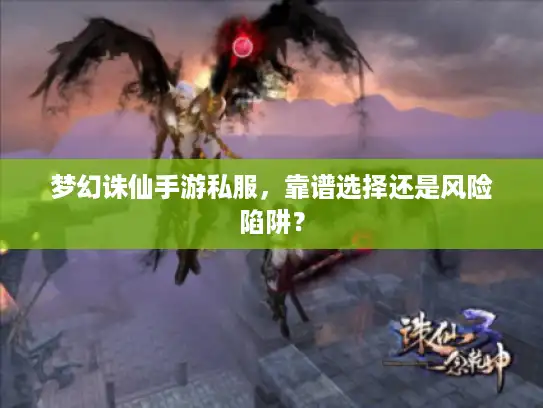 梦幻诛仙手游私服，靠谱选择还是风险陷阱？