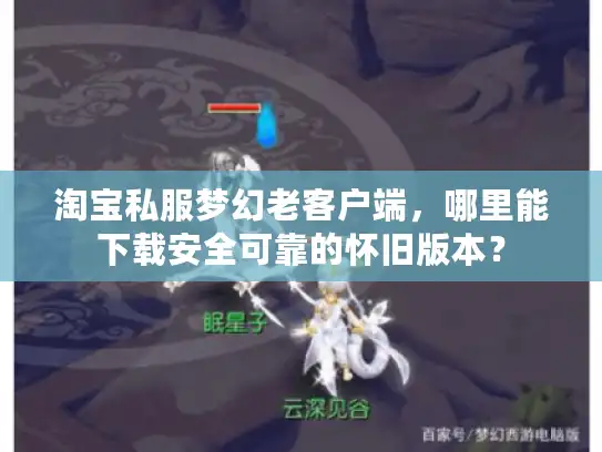 淘宝私服梦幻老客户端，哪里能下载安全可靠的怀旧版本？