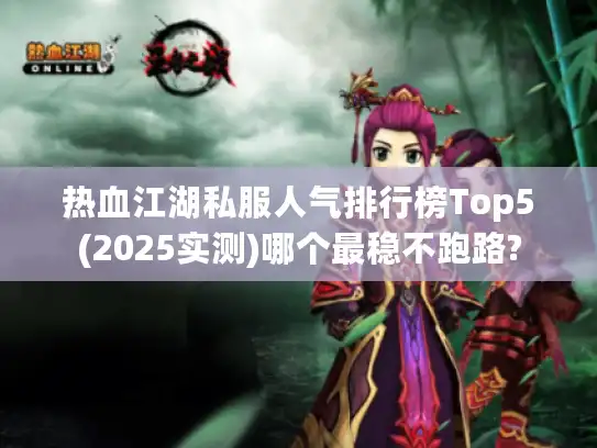 热血江湖私服人气排行榜Top5(2025实测)哪个最稳不跑路?