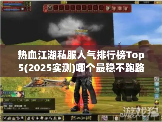 热血江湖私服人气排行榜Top5(2025实测)哪个最稳不跑路?