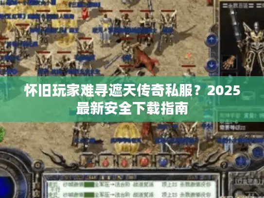 怀旧玩家难寻遮天传奇私服？2025最新安全下载指南