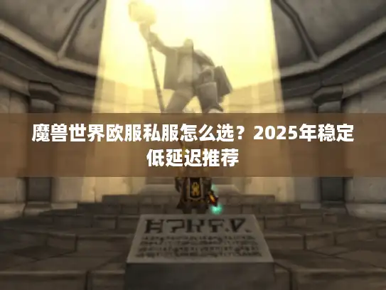 魔兽世界欧服私服怎么选？2025年稳定低延迟推荐