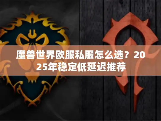 魔兽世界欧服私服怎么选？2025年稳定低延迟推荐