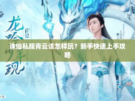 诛仙私服青云该怎样玩？新手快速上手攻略