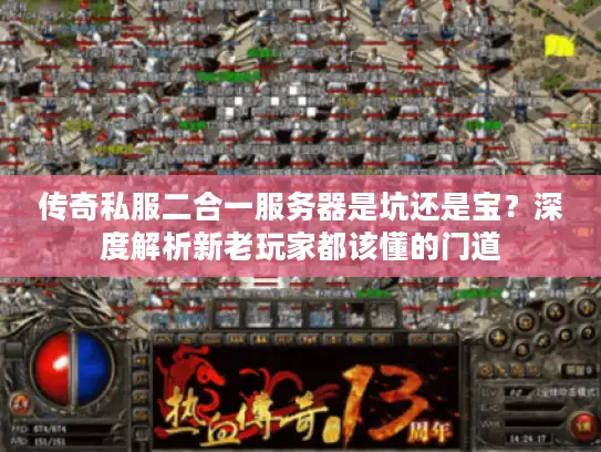 传奇私服二合一服务器是坑还是宝？深度解析新老玩家都该懂的门道