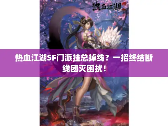 热血江湖SF门派挂总掉线？一招终结断线团灭困扰！