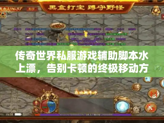 传奇世界私服游戏辅助脚本水上漂,告别卡顿的终极移动方案 传奇世界私服游戏辅助脚本水上漂,告别卡顿的终极移动方案