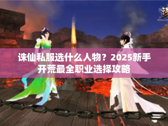 诛仙私服选什么人物?2025新手开荒最全职业选择攻略 诛仙私服选什么人物?2025新手开荒最全职业选择攻略