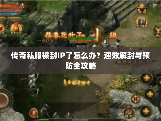 传奇私服被封IP了怎么办？速效解封与预防全攻略