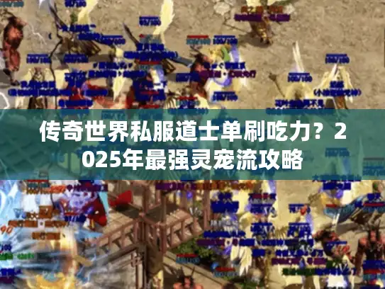 传奇世界私服道士单刷吃力?2025年最强灵宠流攻略 传奇世界私服道士单刷吃力?2025年最强灵宠流攻略