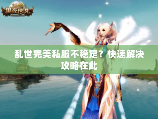 乱世完美私服不稳定？快速解决攻略在此