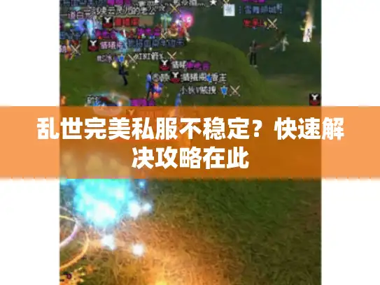 乱世完美私服不稳定？快速解决攻略在此