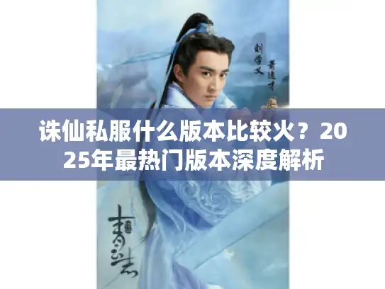 诛仙私服什么版本比较火？2025年最热门版本深度解析