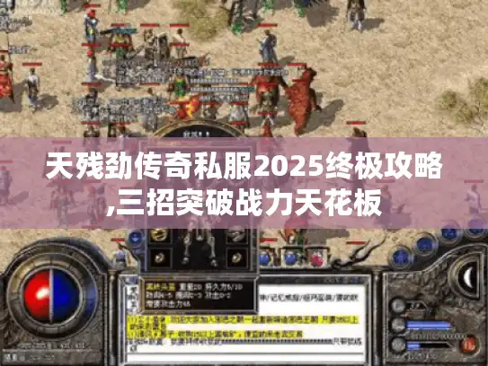 天残劲传奇私服2025终极攻略,三招突破战力天花板