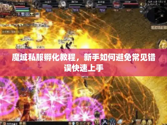 魔域私服孵化教程，新手如何避免常见错误快速上手