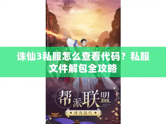诛仙3私服怎么查看代码？私服文件解包全攻略