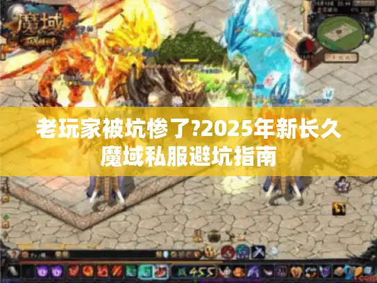 老玩家被坑惨了?2025年新长久魔域私服避坑指南