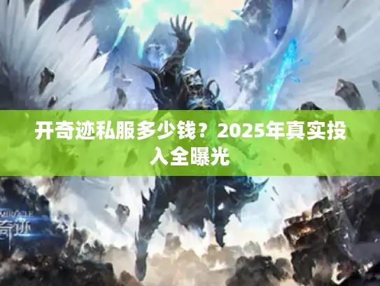 开奇迹私服多少钱？2025年真实投入全曝光