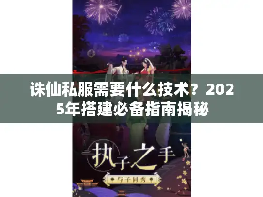 诛仙私服需要什么技术？2025年搭建必备指南揭秘