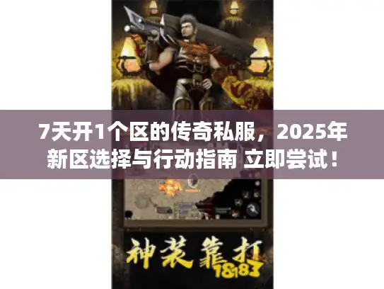 7天开1个区的传奇私服,2025年新区选择与行动指南 立即尝试! 7天开1个区的传奇私服,2025年新区选择与行动指南 立即尝试!