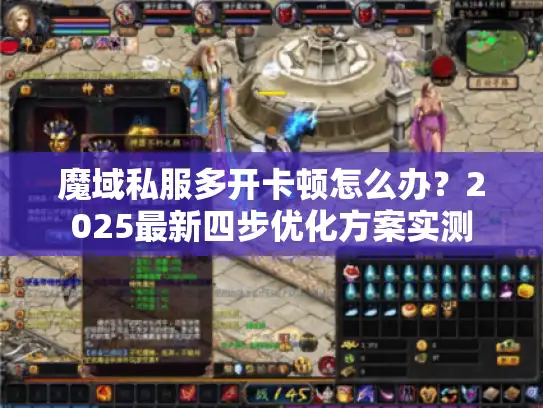 魔域私服多开卡顿怎么办？2025最新四步优化方案实测