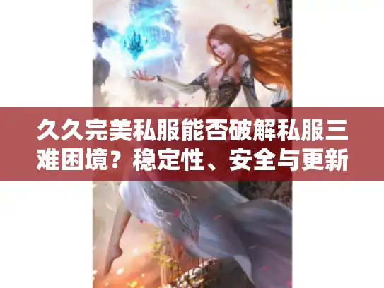 久久完美私服能否破解私服三难困境？稳定性、安全与更新的终极方案