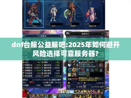 dnf台服公益服吧:2025年如何避开风险选择可靠服务器? dnf台服公益服吧:2025年如何避开风险选择可靠服务器?
