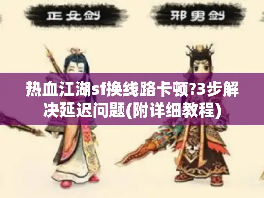 热血江湖sf换线路卡顿?3步解决延迟问题(附详细教程)