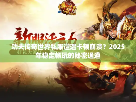 功夫传奇世界私服遭遇卡顿崩溃？2025年稳定畅玩的秘密通道