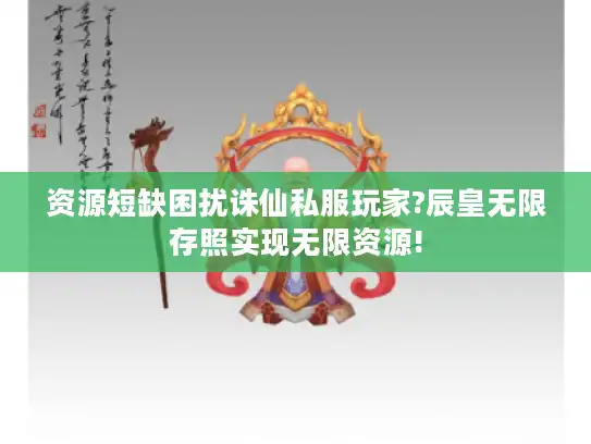 资源短缺困扰诛仙私服玩家?辰皇无限存照实现无限资源!