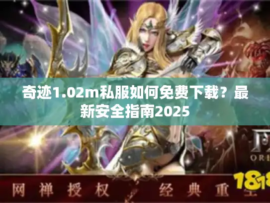 奇迹1.02m私服如何免费下载？最新安全指南2025