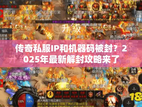 传奇私服IP和机器码被封？2025年最新解封攻略来了