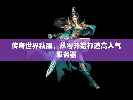 传奇世界私服，从零开始打造高人气服务器