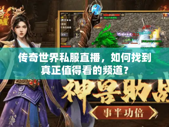 传奇世界私服直播，如何找到真正值得看的频道？