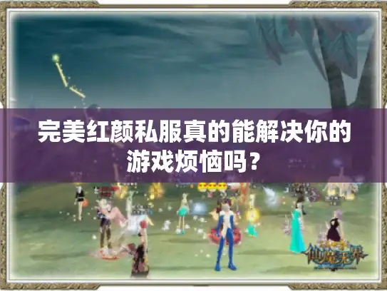完美红颜私服真的能解决你的游戏烦恼吗？