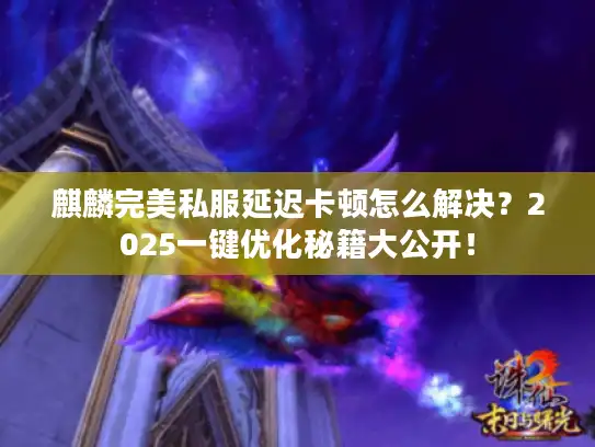 麒麟完美私服延迟卡顿怎么解决?2025一键优化秘籍大公开! 麒麟完美私服延迟卡顿怎么解决?2025一键优化秘籍大公开!