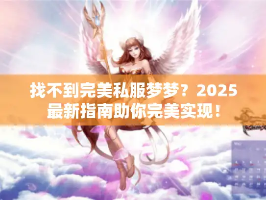 找不到完美私服梦梦？2025最新指南助你完美实现！