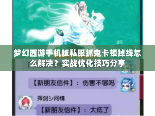 梦幻西游手机版私服抓鬼卡顿掉线怎么解决？实战优化技巧分享