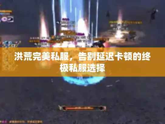 洪荒完美私服，告别延迟卡顿的终极私服选择