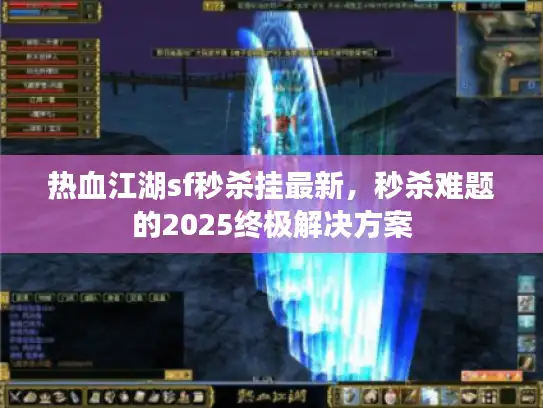热血江湖sf秒杀挂最新，秒杀难题的2025终极解决方案