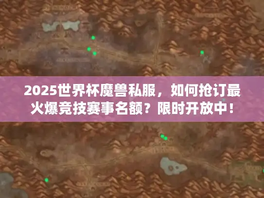 2025世界杯魔兽私服，如何抢订最火爆竞技赛事名额？限时开放中！
