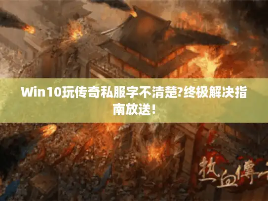 Win10玩传奇私服字不清楚?终极解决指南放送!