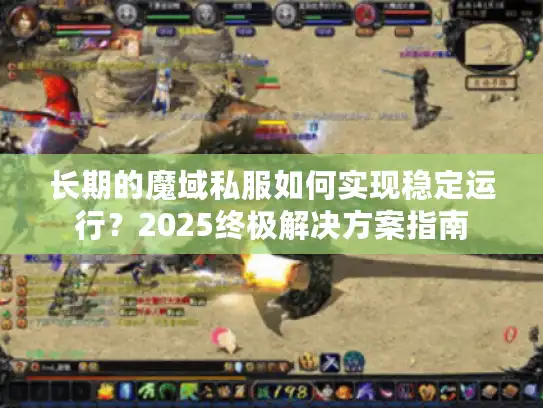 长期的魔域私服如何实现稳定运行?2025终极解决方案指南 长期的魔域私服如何实现稳定运行?2025终极解决方案指南