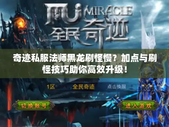 奇迹私服法师黑龙刷怪慢？加点与刷怪技巧助你高效升级！