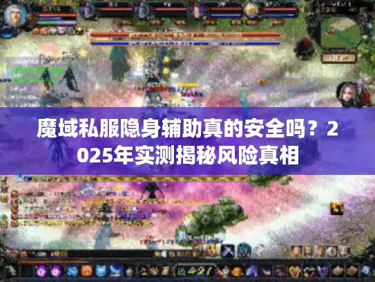魔域私服隐身辅助真的安全吗？2025年实测揭秘风险真相