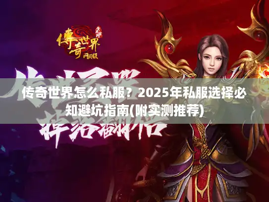 传奇世界怎么私服？2025年私服选择必知避坑指南(附实测推荐)