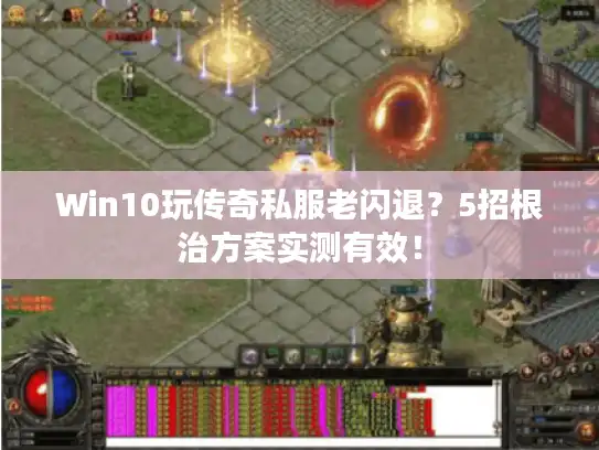 Win10玩传奇私服老闪退？5招根治方案实测有效！