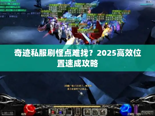 奇迹私服刷怪点难找？2025高效位置速成攻略