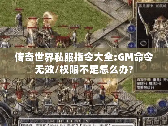传奇世界私服指令大全:GM命令无效/权限不足怎么办?
